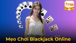 Tổng Hợp Mẹo Chơi Blackjack Online Giúp Tăng Tỷ Lệ Thắng Tại F168